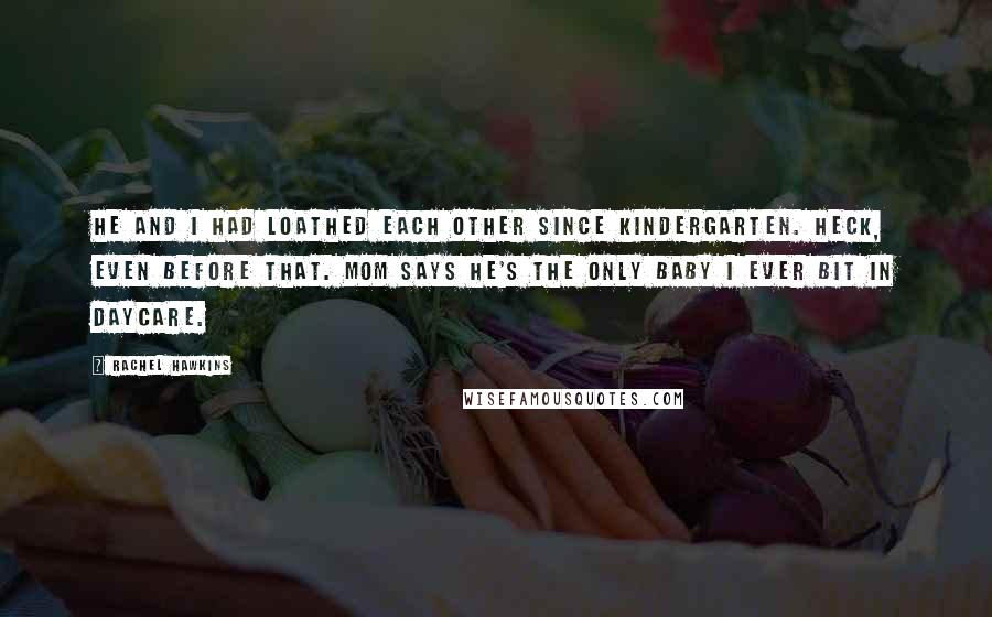 Rachel Hawkins Quotes: He and I had loathed each other since kindergarten. Heck, even before that. Mom says he's the only baby I ever bit in daycare.
