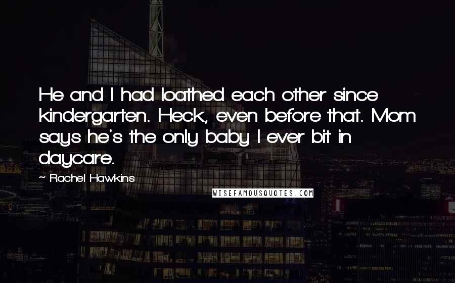 Rachel Hawkins Quotes: He and I had loathed each other since kindergarten. Heck, even before that. Mom says he's the only baby I ever bit in daycare.