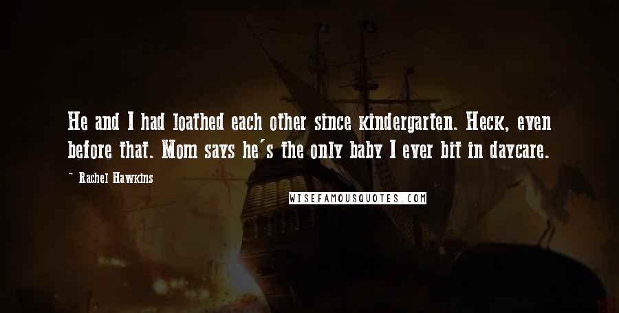Rachel Hawkins Quotes: He and I had loathed each other since kindergarten. Heck, even before that. Mom says he's the only baby I ever bit in daycare.