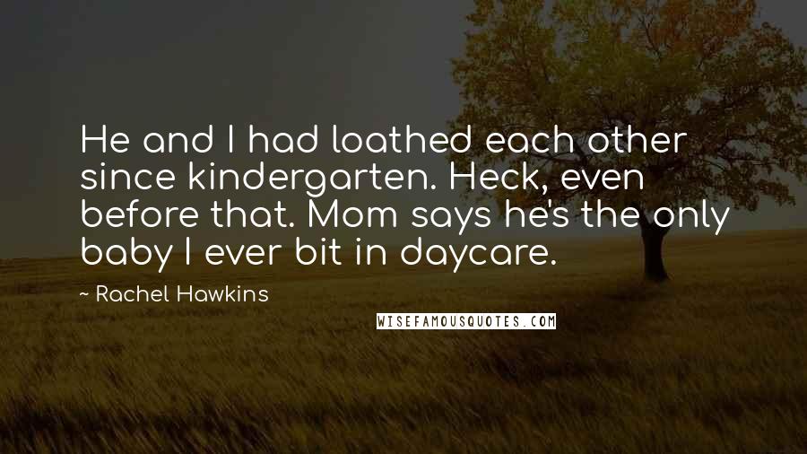 Rachel Hawkins Quotes: He and I had loathed each other since kindergarten. Heck, even before that. Mom says he's the only baby I ever bit in daycare.