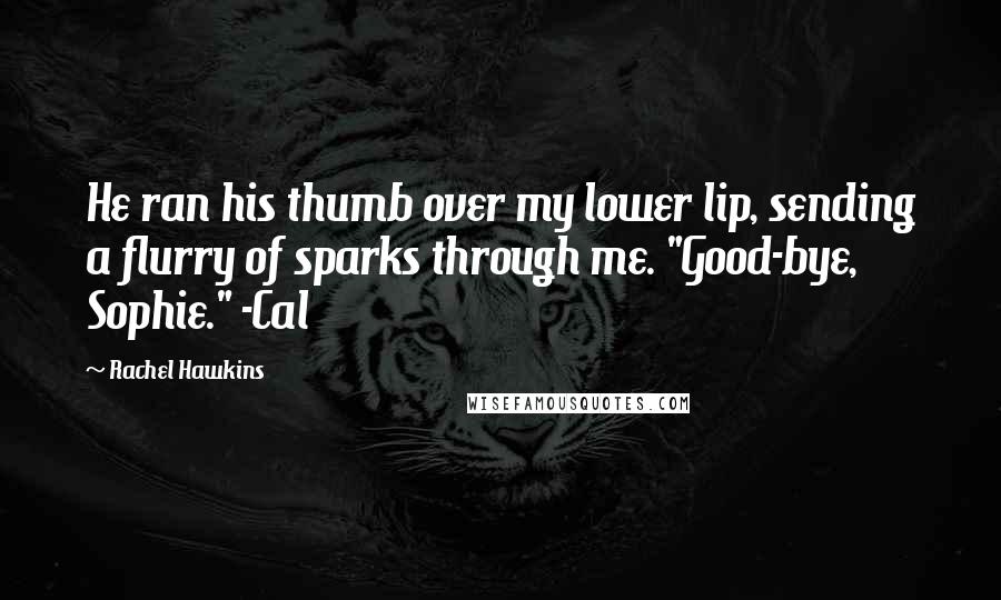 Rachel Hawkins Quotes: He ran his thumb over my lower lip, sending a flurry of sparks through me. "Good-bye, Sophie." -Cal