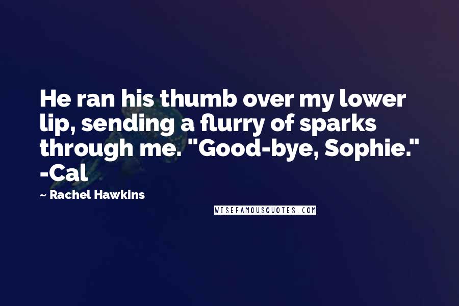 Rachel Hawkins Quotes: He ran his thumb over my lower lip, sending a flurry of sparks through me. "Good-bye, Sophie." -Cal