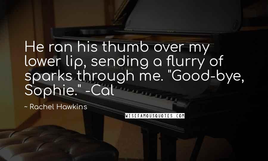 Rachel Hawkins Quotes: He ran his thumb over my lower lip, sending a flurry of sparks through me. "Good-bye, Sophie." -Cal