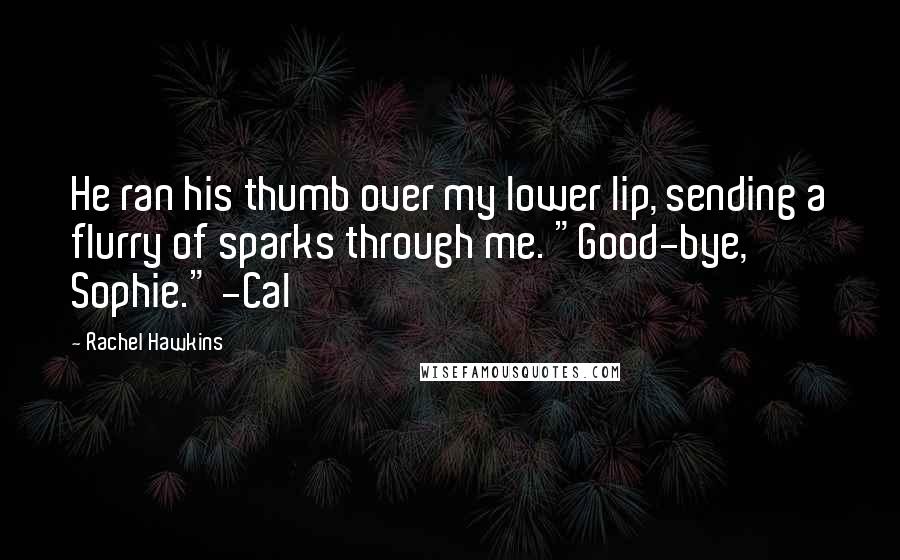 Rachel Hawkins Quotes: He ran his thumb over my lower lip, sending a flurry of sparks through me. "Good-bye, Sophie." -Cal