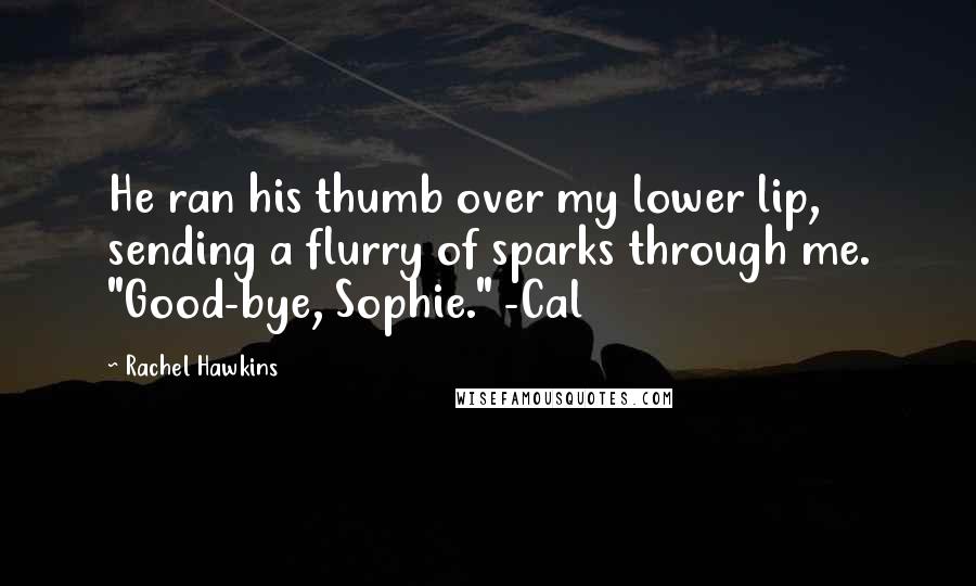 Rachel Hawkins Quotes: He ran his thumb over my lower lip, sending a flurry of sparks through me. "Good-bye, Sophie." -Cal