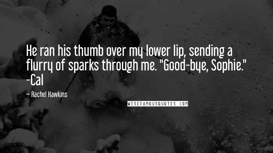 Rachel Hawkins Quotes: He ran his thumb over my lower lip, sending a flurry of sparks through me. "Good-bye, Sophie." -Cal