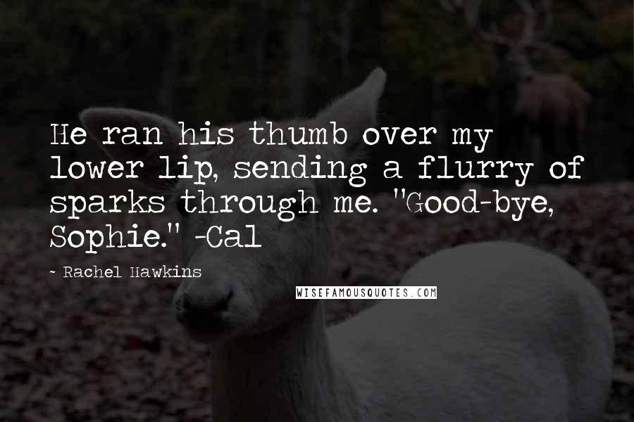 Rachel Hawkins Quotes: He ran his thumb over my lower lip, sending a flurry of sparks through me. "Good-bye, Sophie." -Cal