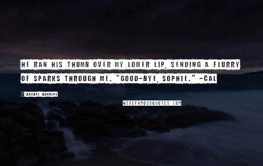 Rachel Hawkins Quotes: He ran his thumb over my lower lip, sending a flurry of sparks through me. "Good-bye, Sophie." -Cal