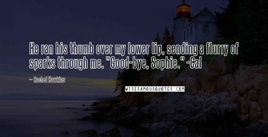 Rachel Hawkins Quotes: He ran his thumb over my lower lip, sending a flurry of sparks through me. "Good-bye, Sophie." -Cal