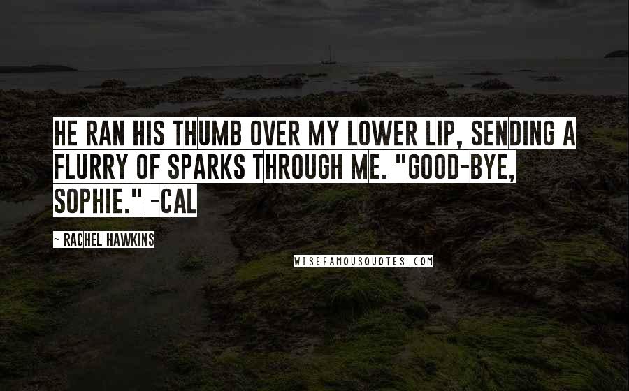 Rachel Hawkins Quotes: He ran his thumb over my lower lip, sending a flurry of sparks through me. "Good-bye, Sophie." -Cal