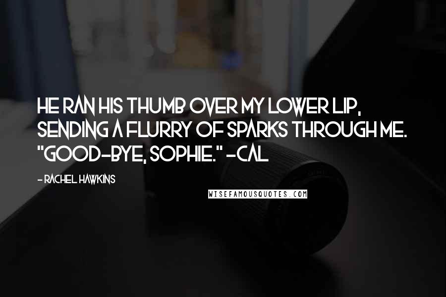 Rachel Hawkins Quotes: He ran his thumb over my lower lip, sending a flurry of sparks through me. "Good-bye, Sophie." -Cal