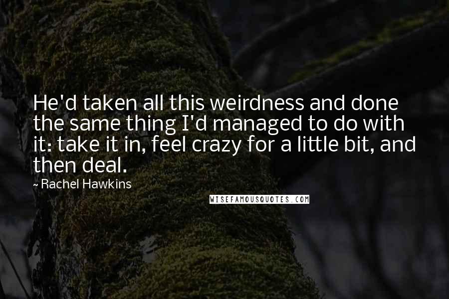 Rachel Hawkins Quotes: He'd taken all this weirdness and done the same thing I'd managed to do with it: take it in, feel crazy for a little bit, and then deal.