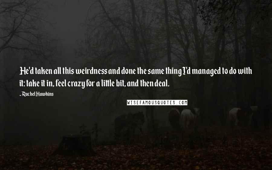 Rachel Hawkins Quotes: He'd taken all this weirdness and done the same thing I'd managed to do with it: take it in, feel crazy for a little bit, and then deal.