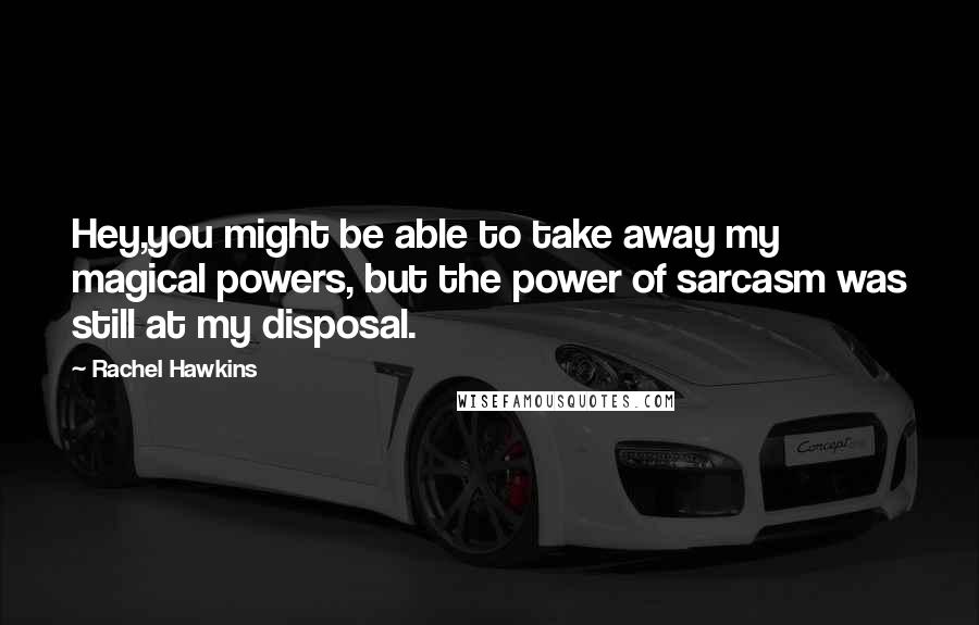 Rachel Hawkins Quotes: Hey,you might be able to take away my magical powers, but the power of sarcasm was still at my disposal.