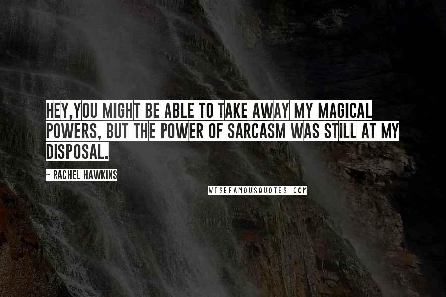 Rachel Hawkins Quotes: Hey,you might be able to take away my magical powers, but the power of sarcasm was still at my disposal.