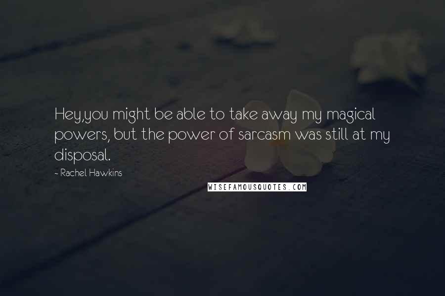 Rachel Hawkins Quotes: Hey,you might be able to take away my magical powers, but the power of sarcasm was still at my disposal.