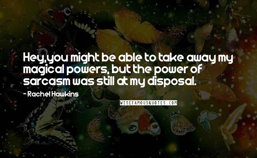 Rachel Hawkins Quotes: Hey,you might be able to take away my magical powers, but the power of sarcasm was still at my disposal.