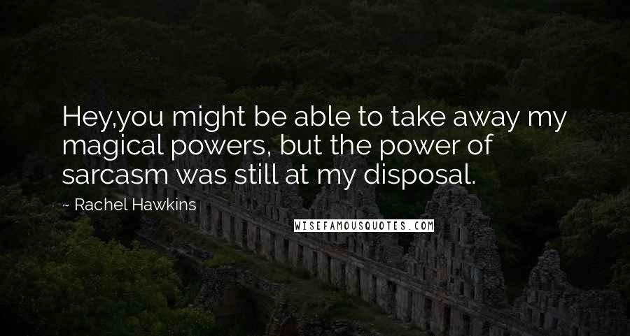 Rachel Hawkins Quotes: Hey,you might be able to take away my magical powers, but the power of sarcasm was still at my disposal.