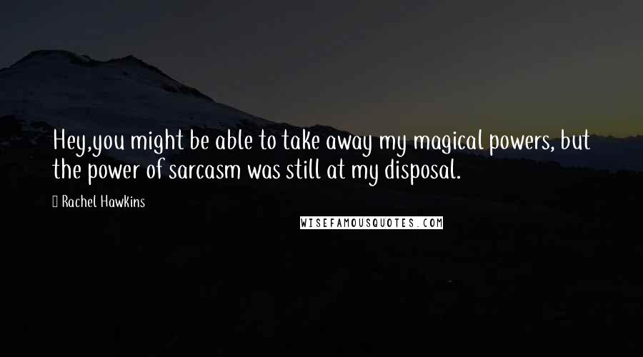 Rachel Hawkins Quotes: Hey,you might be able to take away my magical powers, but the power of sarcasm was still at my disposal.