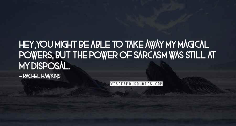 Rachel Hawkins Quotes: Hey,you might be able to take away my magical powers, but the power of sarcasm was still at my disposal.