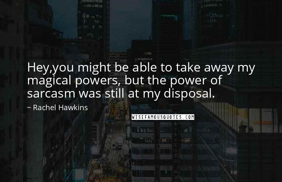 Rachel Hawkins Quotes: Hey,you might be able to take away my magical powers, but the power of sarcasm was still at my disposal.