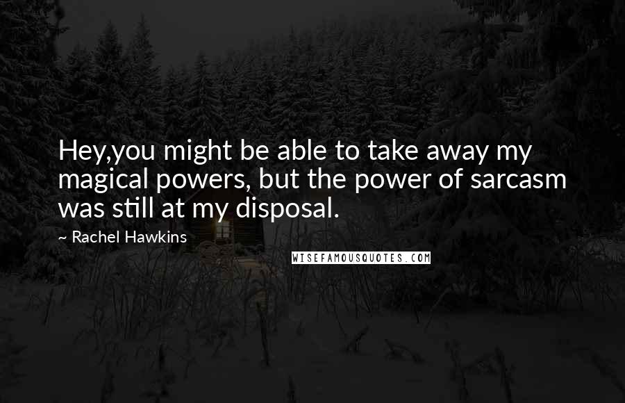 Rachel Hawkins Quotes: Hey,you might be able to take away my magical powers, but the power of sarcasm was still at my disposal.