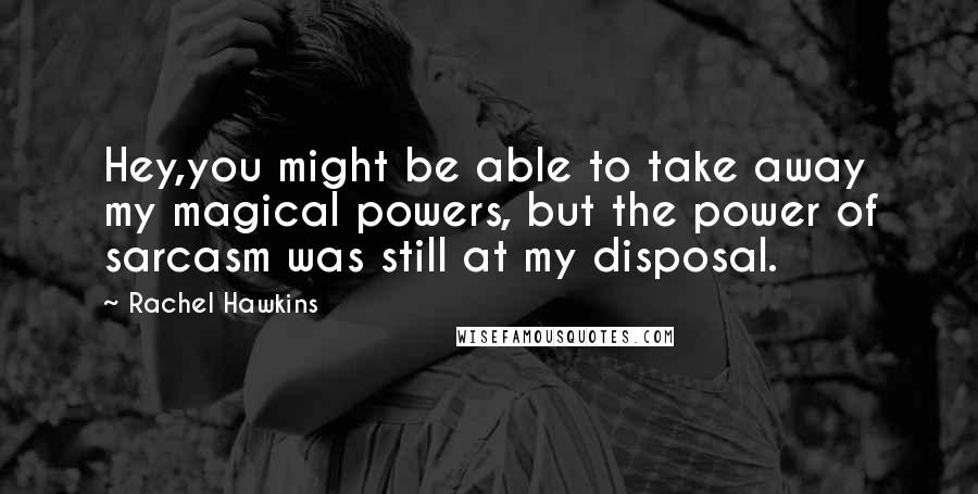 Rachel Hawkins Quotes: Hey,you might be able to take away my magical powers, but the power of sarcasm was still at my disposal.