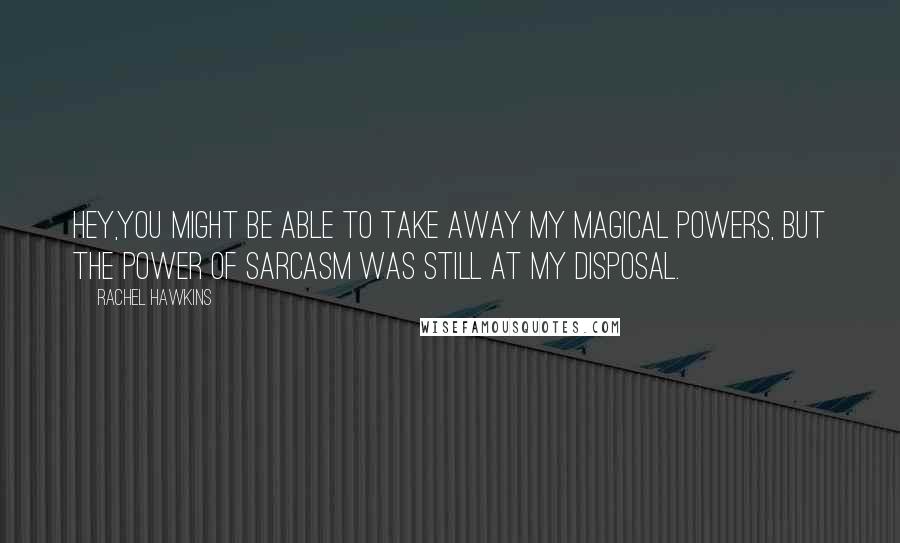 Rachel Hawkins Quotes: Hey,you might be able to take away my magical powers, but the power of sarcasm was still at my disposal.