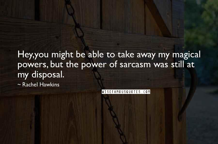 Rachel Hawkins Quotes: Hey,you might be able to take away my magical powers, but the power of sarcasm was still at my disposal.