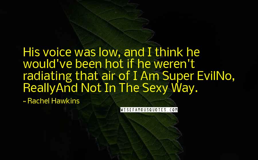 Rachel Hawkins Quotes: His voice was low, and I think he would've been hot if he weren't radiating that air of I Am Super EvilNo, ReallyAnd Not In The Sexy Way.