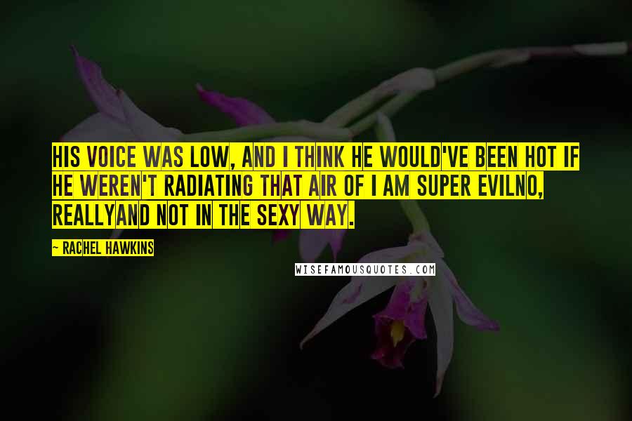 Rachel Hawkins Quotes: His voice was low, and I think he would've been hot if he weren't radiating that air of I Am Super EvilNo, ReallyAnd Not In The Sexy Way.