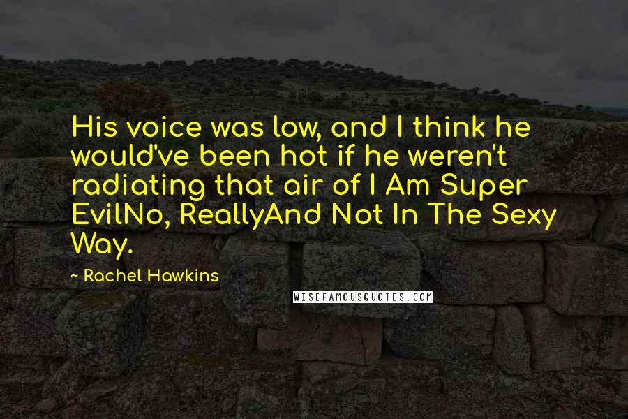 Rachel Hawkins Quotes: His voice was low, and I think he would've been hot if he weren't radiating that air of I Am Super EvilNo, ReallyAnd Not In The Sexy Way.