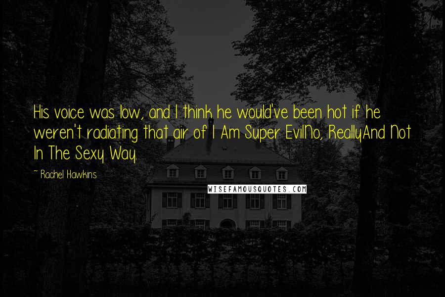 Rachel Hawkins Quotes: His voice was low, and I think he would've been hot if he weren't radiating that air of I Am Super EvilNo, ReallyAnd Not In The Sexy Way.