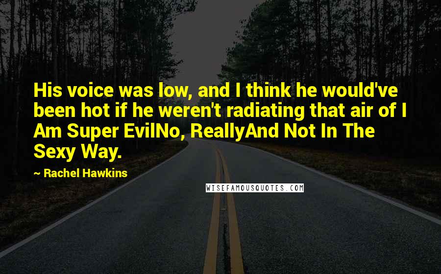 Rachel Hawkins Quotes: His voice was low, and I think he would've been hot if he weren't radiating that air of I Am Super EvilNo, ReallyAnd Not In The Sexy Way.