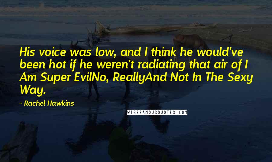 Rachel Hawkins Quotes: His voice was low, and I think he would've been hot if he weren't radiating that air of I Am Super EvilNo, ReallyAnd Not In The Sexy Way.