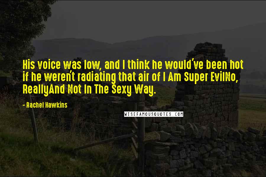 Rachel Hawkins Quotes: His voice was low, and I think he would've been hot if he weren't radiating that air of I Am Super EvilNo, ReallyAnd Not In The Sexy Way.