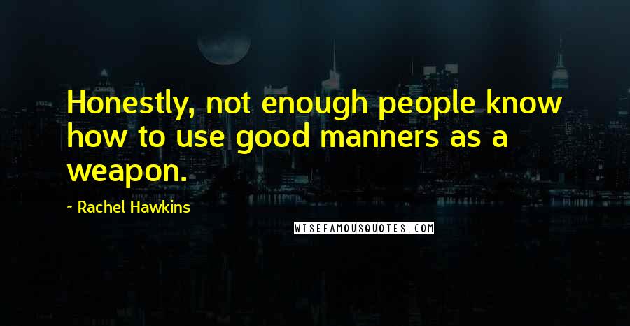 Rachel Hawkins Quotes: Honestly, not enough people know how to use good manners as a weapon.