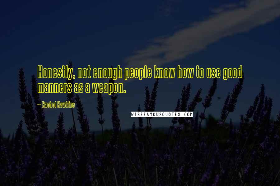 Rachel Hawkins Quotes: Honestly, not enough people know how to use good manners as a weapon.