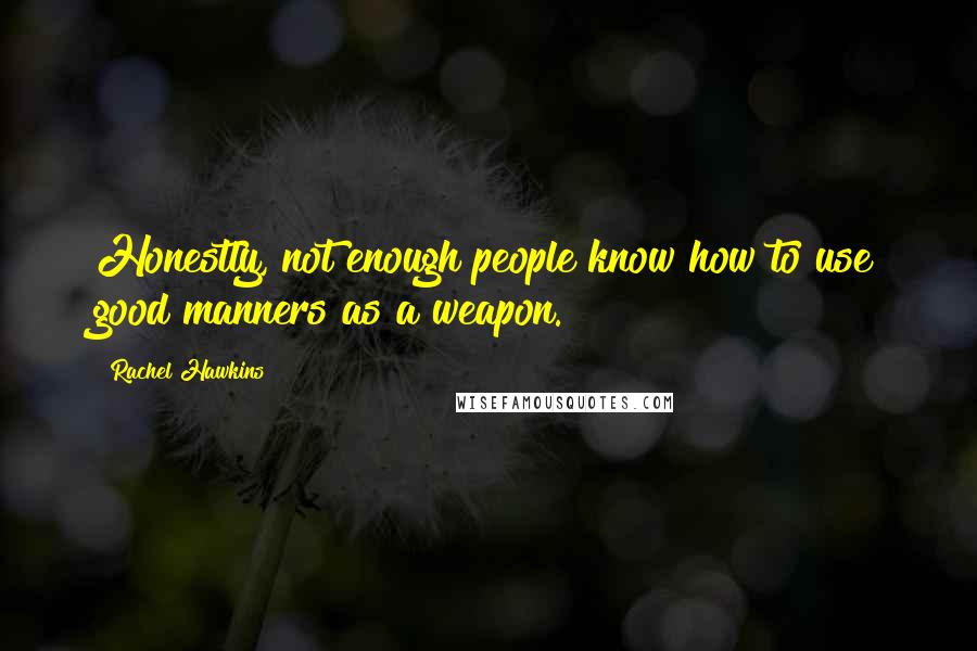 Rachel Hawkins Quotes: Honestly, not enough people know how to use good manners as a weapon.