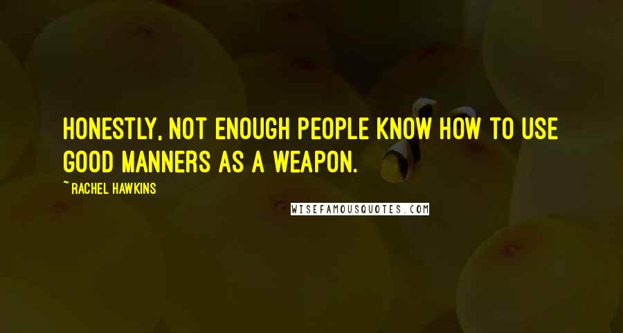 Rachel Hawkins Quotes: Honestly, not enough people know how to use good manners as a weapon.