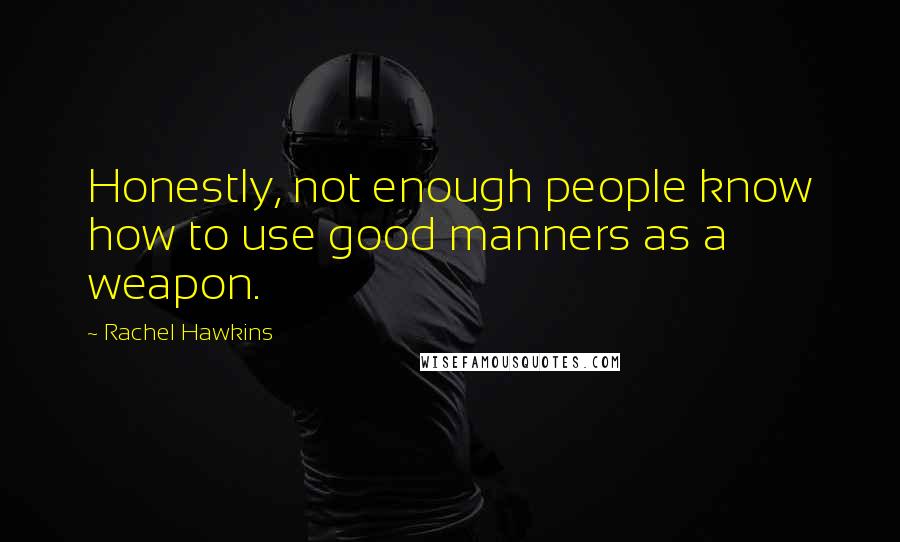 Rachel Hawkins Quotes: Honestly, not enough people know how to use good manners as a weapon.