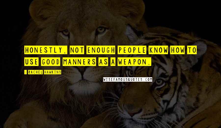 Rachel Hawkins Quotes: Honestly, not enough people know how to use good manners as a weapon.