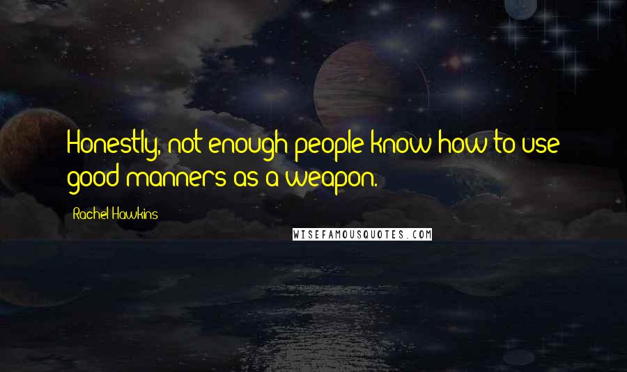 Rachel Hawkins Quotes: Honestly, not enough people know how to use good manners as a weapon.