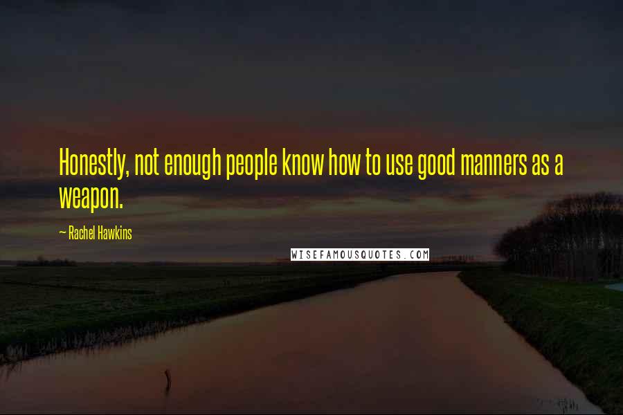 Rachel Hawkins Quotes: Honestly, not enough people know how to use good manners as a weapon.