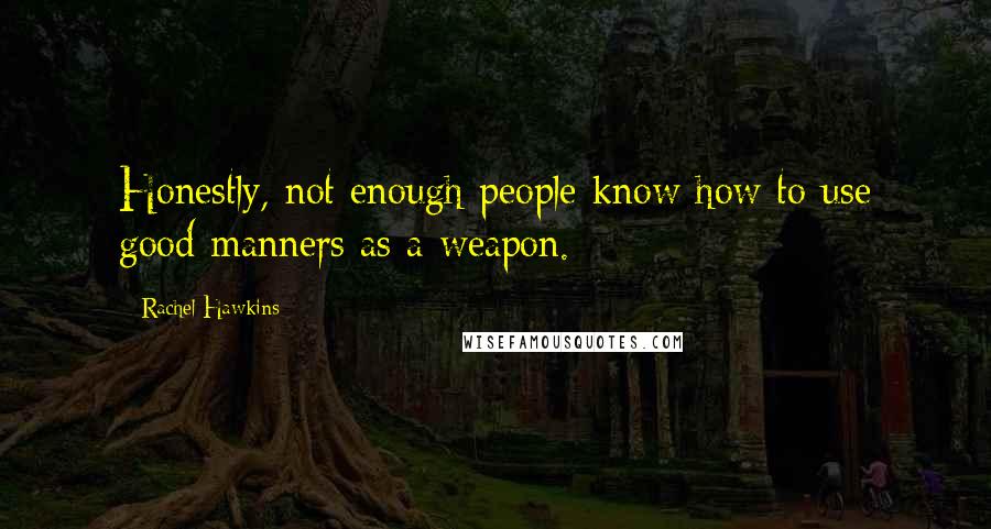 Rachel Hawkins Quotes: Honestly, not enough people know how to use good manners as a weapon.