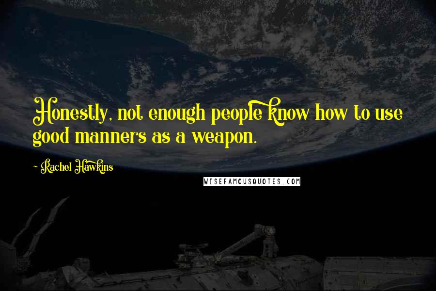 Rachel Hawkins Quotes: Honestly, not enough people know how to use good manners as a weapon.