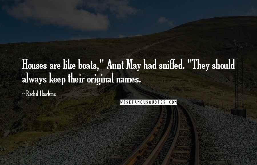 Rachel Hawkins Quotes: Houses are like boats," Aunt May had sniffed. "They should always keep their original names.