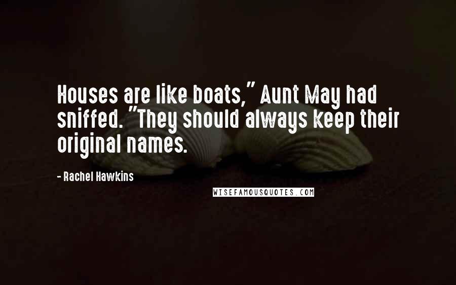 Rachel Hawkins Quotes: Houses are like boats," Aunt May had sniffed. "They should always keep their original names.