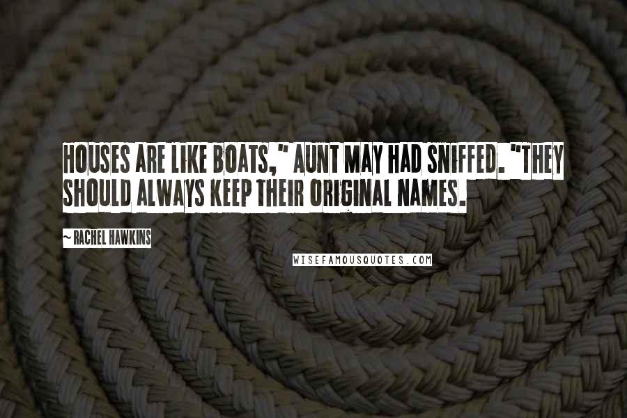 Rachel Hawkins Quotes: Houses are like boats," Aunt May had sniffed. "They should always keep their original names.