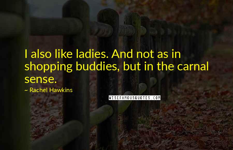 Rachel Hawkins Quotes: I also like ladies. And not as in shopping buddies, but in the carnal sense.